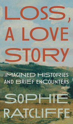 Loss, a Love Story: Imagined Histories and Brief Encounters - Sophie Ratcliffe