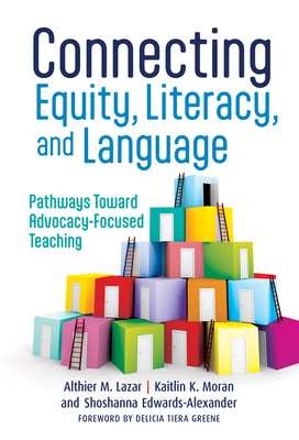 Connecting Equity, Literacy, and Language: Pathways Toward Advocacy-Focused Teaching - Althier M. Lazar