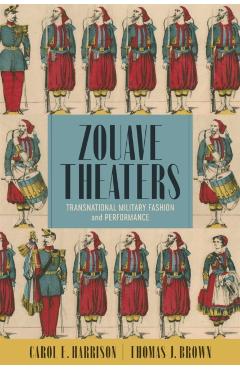 Poza produsului Zouave Theaters: Transnational Military Fashion and Performance - Carol E. Harrison