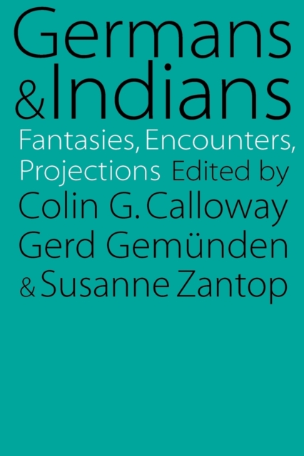 Germans and Indians: Fantasies, Encounters, Projections - Susanne Zantop