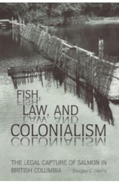 Coperta cărții 'Fish, Law, and Colonialism: The Legal Capture of Salmon in British Columbia - Douglas C. Harris'