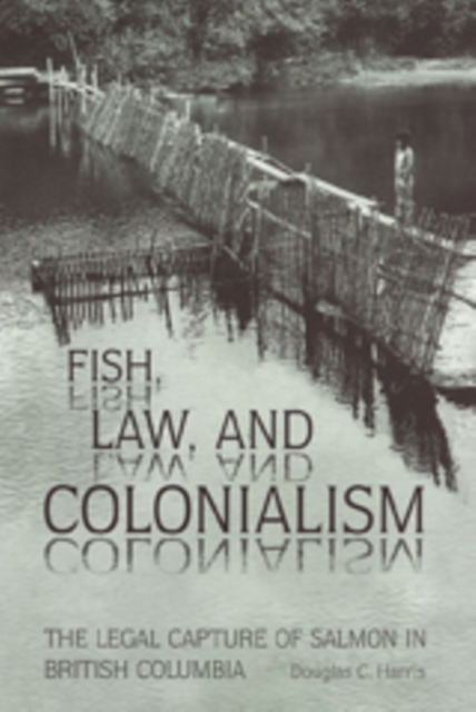 Fish, Law, and Colonialism: The Legal Capture of Salmon in British Columbia - Douglas C. Harris