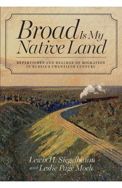 Coperta cărții 'Broad Is My Native Land: Repertoires and Regimes of Migration in Russia's Twentieth Century - Lewis H. Siegelbaum'