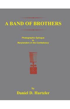 Coperta cărții 'A Band of Brothers: Photographic Epiloque to Marylanders in the Confederacy - Daniel D. Hartzler'