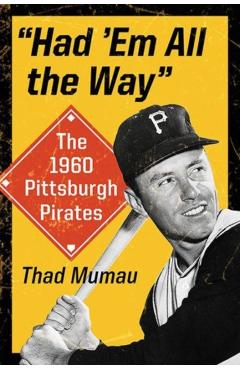 Coperta cărții 'Had 'em All the Way: The 1960 Pittsburgh Pirates - Thad Mumau'