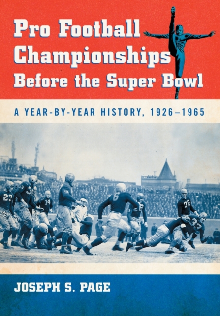 Pro Football Championships Before the Super Bowl: A Year-By-Year History, 1926-1965 - Joseph S. Page