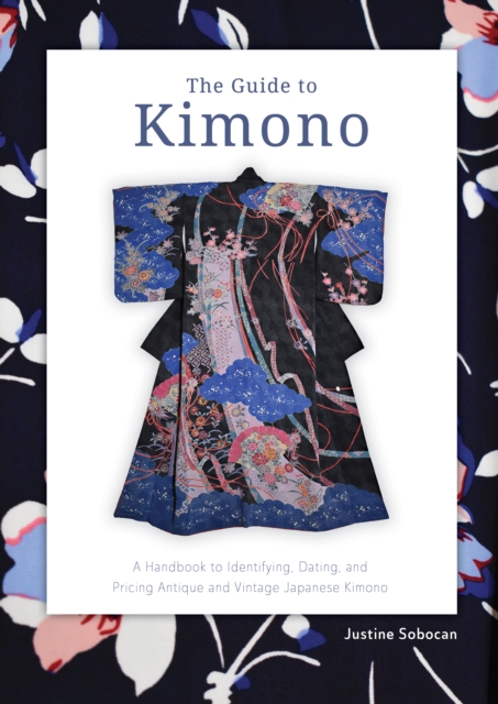 The Guide to Kimono: A Handbook to Identifying, Dating, and Pricing Antique and Vintage Japanese Kimono - Justine Sobocan