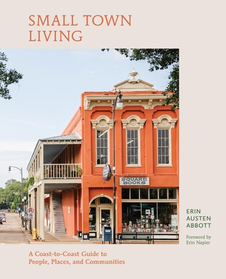 Small Town Living: A Coast-To-Coast Guide to People, Places, and Communities - Erin Austen Abbott