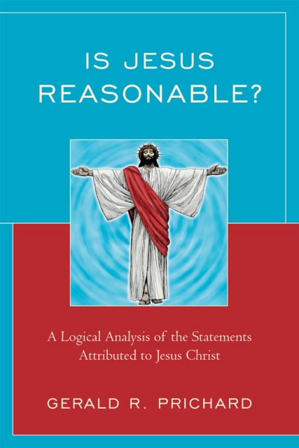 Is Jesus Reasonable?: A Logical Analysis of the Statements Attributed to Jesus Christ - Gerald R. Prichard