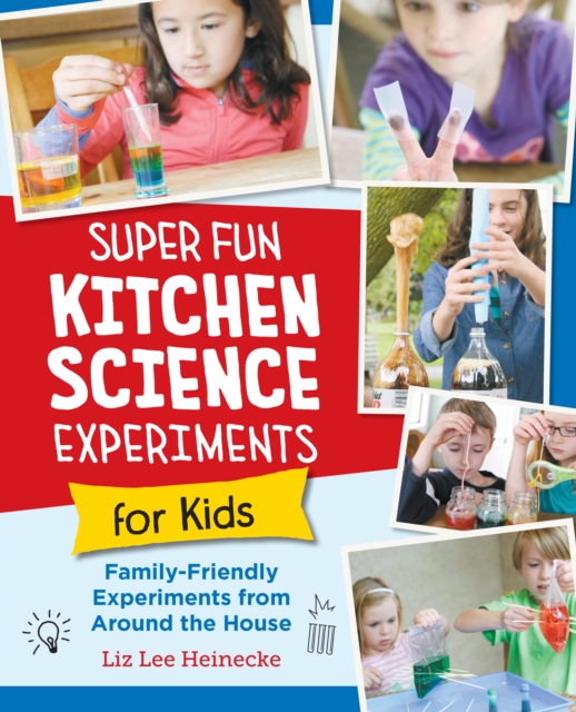 Super Fun Kitchen Science Experiments for Kids: 52 Family Friendly Experiments from Around the House - Liz Lee Heinecke