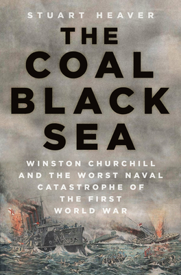 The Coal Black Sea: Winston Churchill and the Worst Naval Catastrophe of the First World War - Stuart Heaver