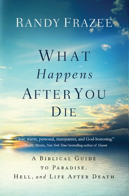 What Happens After You Die: A Biblical Guide to Paradise, Hell, and Life After Death - Randy Frazee