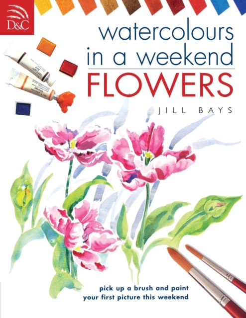 Watercolours in a Weekend: Flowers - Jill Bays