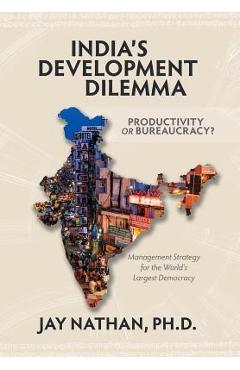 Coperta cărții 'India's Development Dilemma, Productivity or Bureaucracy: Management Strategy for the World's Largest Democracy - Jay'
