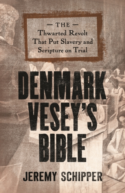 Denmark Vesey's Bible: The Thwarted Revolt That Put Slavery and Scripture on Trial - Jeremy Schipper