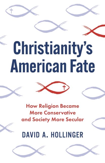 Christianity's American Fate: How Religion Became More Conservative and Society More Secular - David A. Hollinger