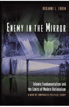 Poza produsului Enemy in the Mirror: Islamic Fundamentalism and the Limits of Modern Rationalism: A Work of Comparative Political Theory - Roxanne L. Euben