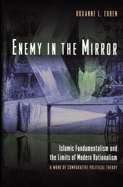Enemy in the Mirror: Islamic Fundamentalism and the Limits of Modern Rationalism: A Work of Comparative Political Theory - Roxanne L. Euben
