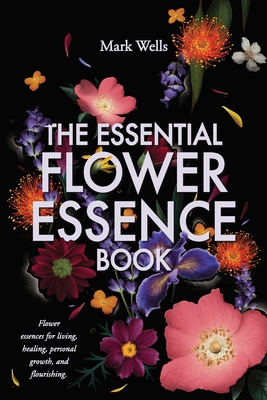 The Essential Flower Essence Book - Mark Wells