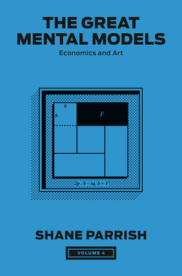 The Great Mental Models, Volume 4: Economics and Art - Shane Parrish