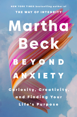 Beyond Anxiety: Curiosity, Creativity, and Finding Your Life's Purpose - Martha Beck