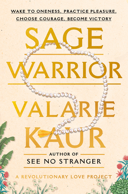 Sage Warrior: Wake to Oneness, Practice Pleasure, Choose Courage, Become Victory - Valarie Kaur