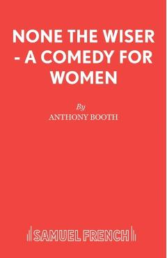 Coperta cărții 'None the Wiser - A Comedy for Women - Anthony Booth'