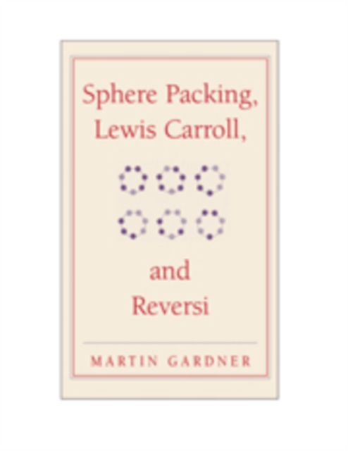 Sphere Packing, Lewis Carroll, and Reversi: Martin Gardner's New Mathematical Diversions - Martin Gardner