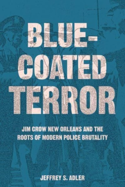 Bluecoated Terror: Jim Crow New Orleans and the Roots of Modern Police Brutality - Jeffrey S. Adler