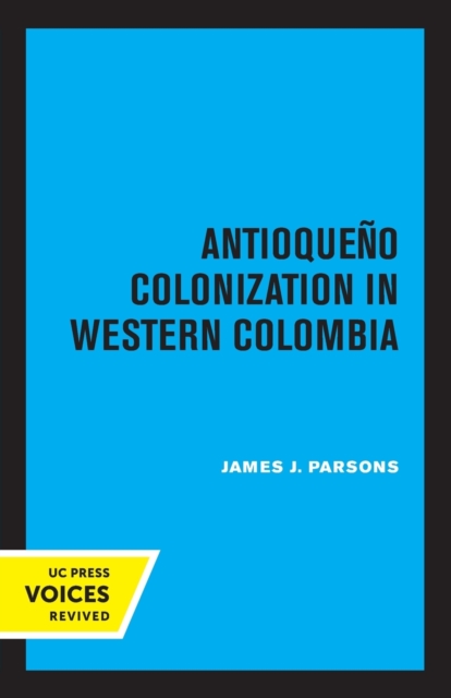 Antioqueno Colonization in Western Colombia, Revised Edition: Volume 32 - James J. Parsons