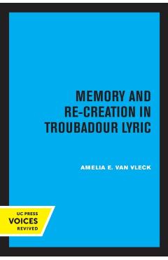 Poza produsului Memory and Re-Creation in Troubadour Lyric - Amelia E. Van Vleck