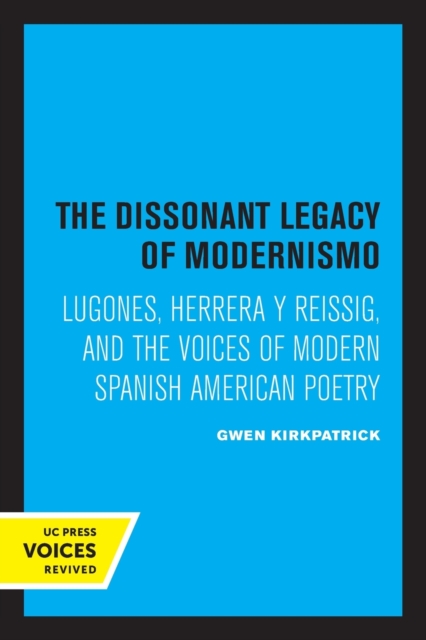 The Dissonant Legacy of Modernismo: Lugones, Herrera Y Reissig, and the Voices of Modern Spanish American Poetry Volume 3 - Gwen Kirkpatrick