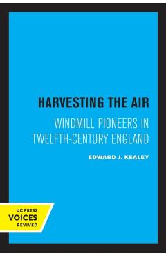 Harvesting the Air: Windmill Pioneers in Twelfth-Century England - Edward J. Kealey