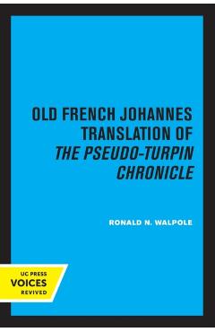 Poza produsului The Old French Johannes Translation of the Pseudo-Turpin Chronicle: A Critical Edition - Ronald N. Walpole