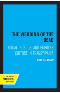 Coperta cărții 'The Wedding of the Dead: Ritual, Poetics, and Popular Culture in Transylvania Volume 4 - Gail Kligman'