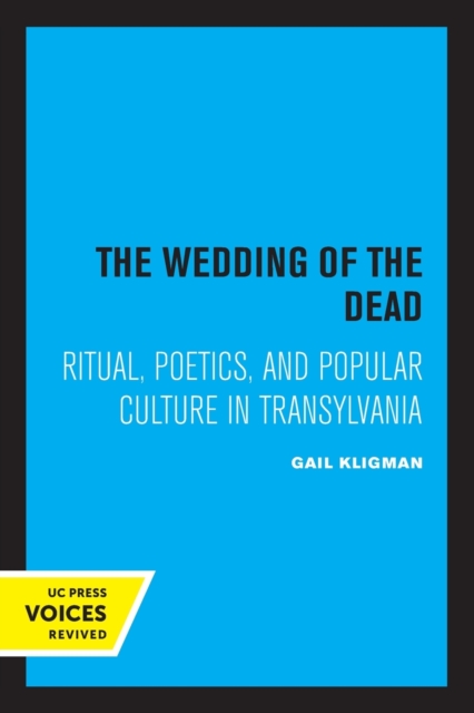 The Wedding of the Dead: Ritual, Poetics, and Popular Culture in Transylvania Volume 4 - Gail Kligman