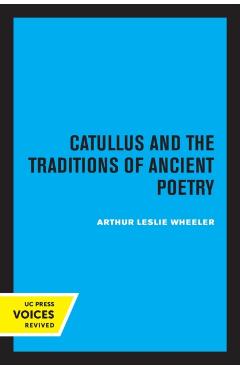 Poza produsului Catullus and the Traditions of Ancient Poetry: Volume 9 - Arthur Leslie Wheeler