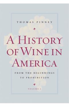 Poza produsului A History of Wine in America, Volume 1: From the Beginnings to Prohibition - Thomas Pinney
