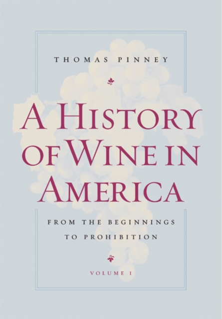 A History of Wine in America, Volume 1: From the Beginnings to Prohibition - Thomas Pinney