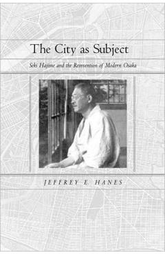 Poza produsului The City as Subject: Seki Hajime and the Reinvention of Modern Osaka Volume 13 - Jeffrey E. Hanes