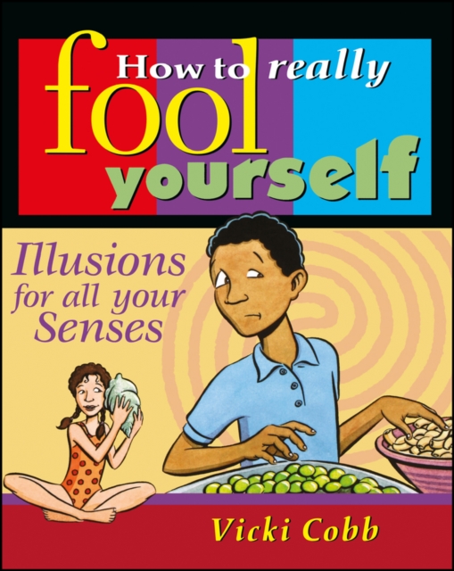 How to Really Fool Yourself: Illusions for All Your Senses - Vicki Cobb