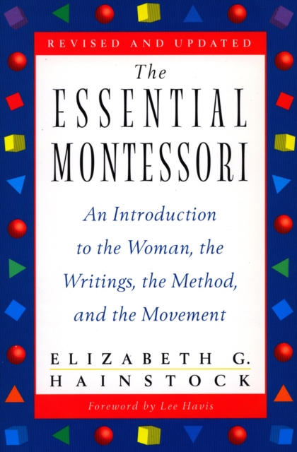 The Essential Montessori: An Introduction to the Woman, the Writings, the Method, and the Movement - Elizabeth G. Hainstock