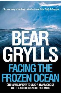 Poza produsului Facing the Frozen Ocean: One Man's Dream to Lead a Team Across the Treacherous North Atlantic - Bear Grylls
