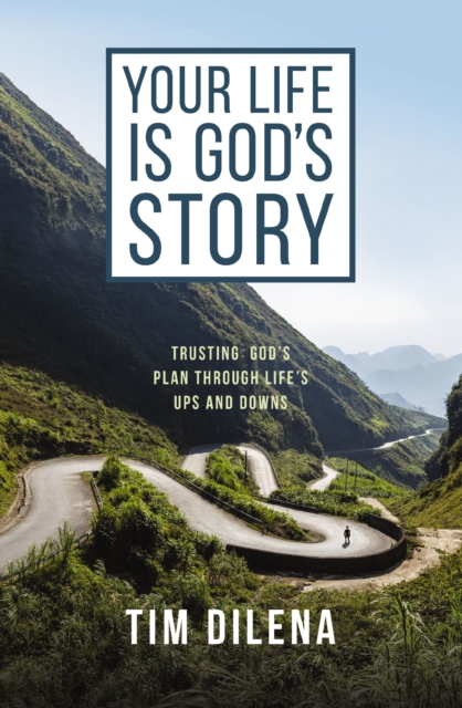 Your Life Is God's Story: Trusting God's Plan Through Life's Ups and Downs - Tim Dilena