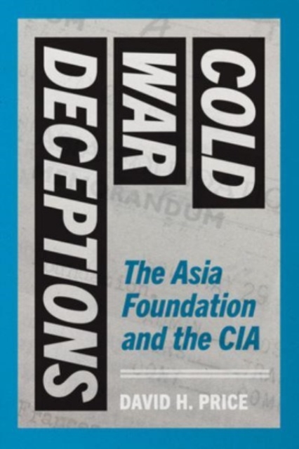 Cold War Deceptions: The Asia Foundation and the CIA - David H. Price