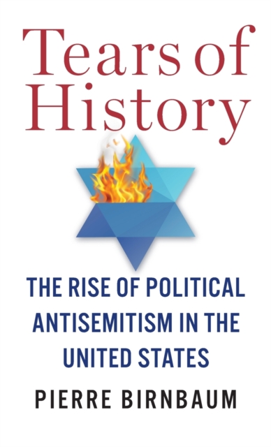 Tears of History: The Rise of Political Antisemitism in the United States - Pierre Birnbaum