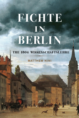 Fichte in Berlin: The 1804 Wissenschaftslehre Volume 1 - Matthew Nini