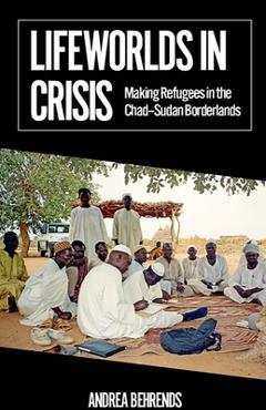 Coperta cărții 'Lifeworlds in Crisis: Making Refugees in the Chad-Sudan Borderlands - Andrea Behrends'