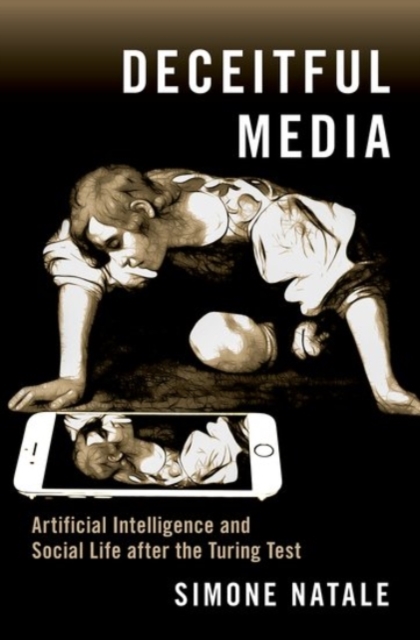 Deceitful Media: Artificial Intelligence and Social Life After the Turing Test - Simone Natale