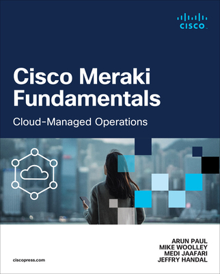 Cisco Meraki Fundamentals: Cloud-Managed Operations - Arun Paul